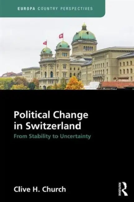 Political Change in Switzerland: From Stability to Uncertainty by Clive Church