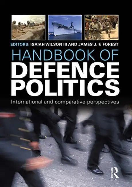 Handbook of Defence Politics: International and Comparative Perspectives by Isaiah "Ike" Wilson III