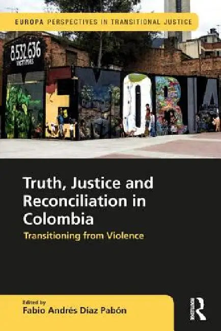 Truth, Justice And Reconciliation In Colombia: Transitioning From Violence by Fabio Andres Diaz Pabon