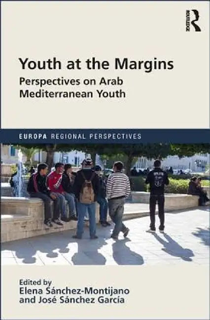 Youth at the Margins: Perspectives on Arab Mediterranean Youth by ELENA SÁNCHEZ-MONTIJANO