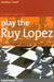 Play the Ruy Lopez: A Complete Repertoire in a Famous Opening by Andrew Greet