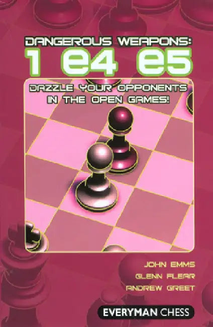 Dangerous Weapons: 1 E4 E5: Dazzle Your Opponents in the Open Games! by John Emms