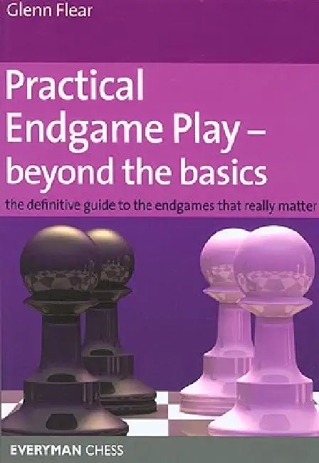 Practical Endgame Play - Beyond the Basics: The Definitive Guide to the Endgames That Really Matter by Glenn Flear