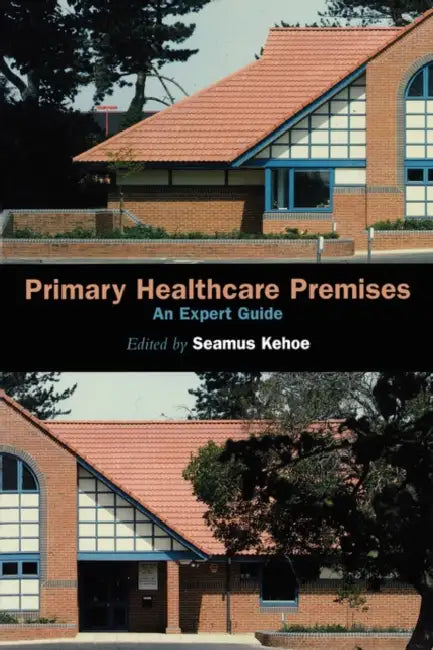 Primary Healthcare Premises: An Expert Guide by Lynne Abbess, Seamus Kehoe, Valerie Martin