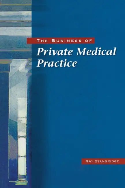 The Business of Private Medical Practice by Ray Stanbridge