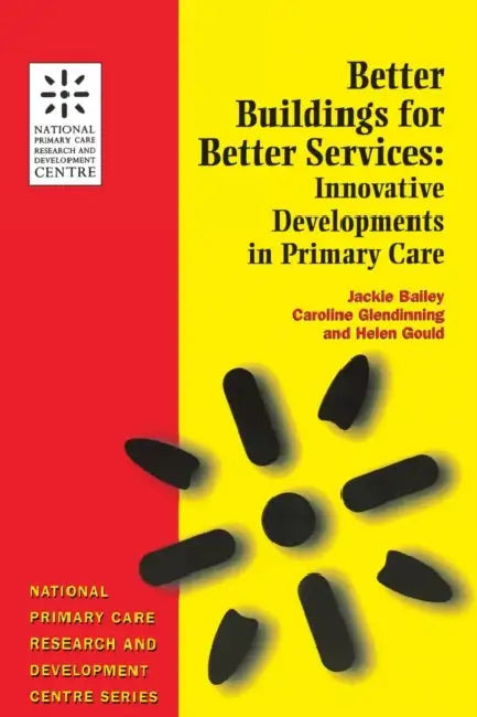 Better Buildings for Better Services: Innovative Developments in Primary Care by Jackie Bailey, Helen Gould