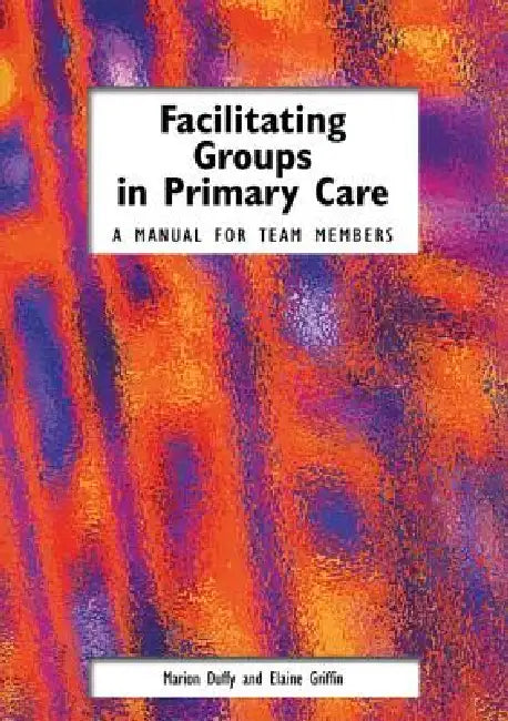 Facilitating Groups in Primary Care: A Manual for Team Members by Marion Duffy