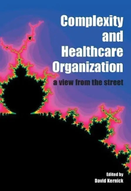 Complexity and Healthcare Organization: A View from the Street by David Kernick
