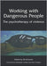 Working With Dangerous People: The Psychotherapy of Violence by David Jones