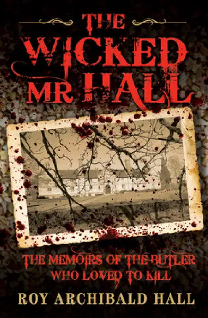 The Wicked Mr Hall - The Memoirs of the Butler Who Loved to Kill by Roy Archibald Hall