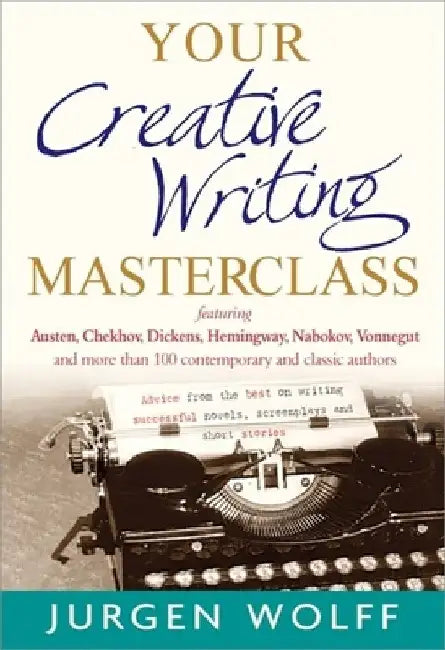 Your Creative Writing Masterclass: Advice from the Best on Writing Successful Novels, Screenplays and Short Stories by Jurgen Wolff