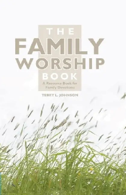 The Family Worship Book: A Resource Book for Family Devotions by Terry L. Johnson