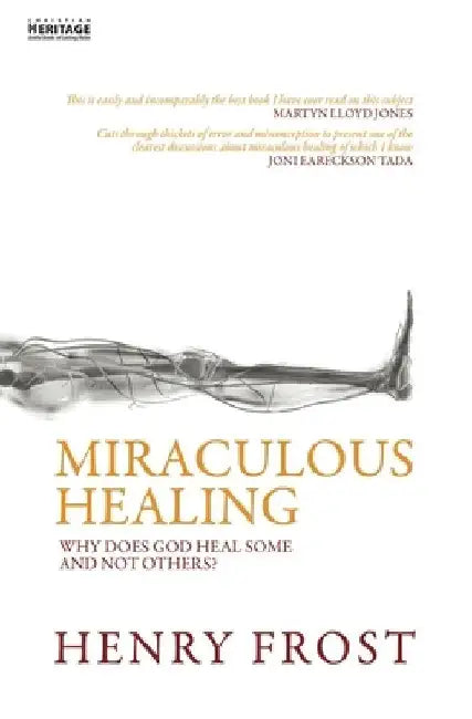 Miraculous Healing: Why Does God Heal Some and Not Others? by Henry Frost