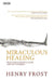 Miraculous Healing: Why Does God Heal Some and Not Others? by Henry Frost