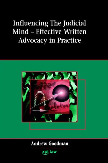 Influencing the Judicial Mind: Effective Written Advocacy in Practice by Andrew Goodman