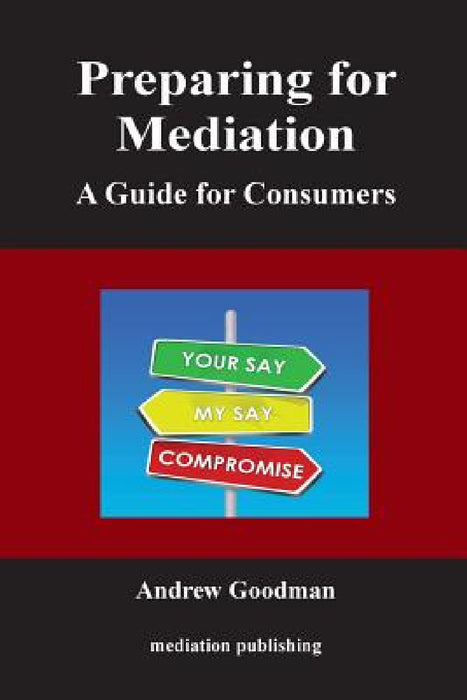 Preparing for Mediation: A Guide for Consumers by Andrew Goodman