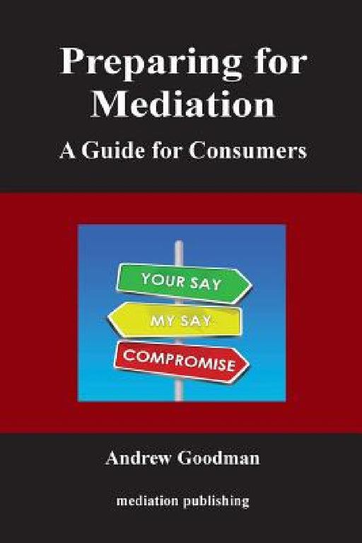 Preparing for Mediation: A Guide for Consumers by Andrew Goodman