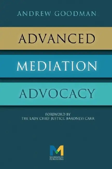 Advanced Mediation Advocacy: From Contest to Collaboration by Andrew Goodman