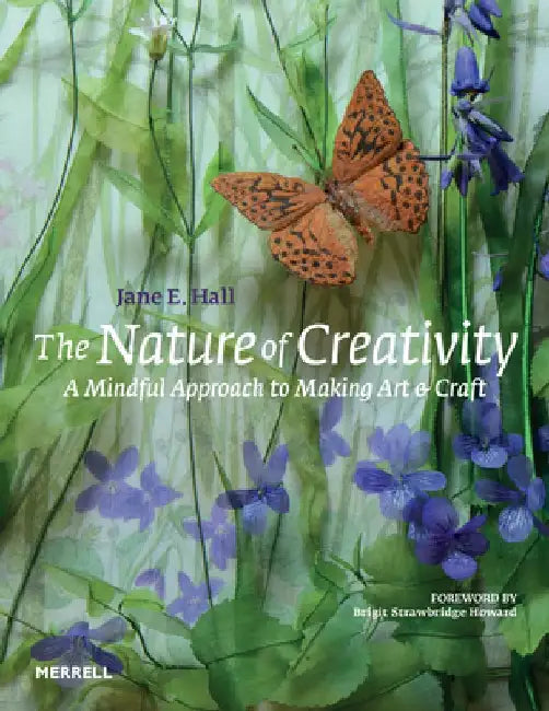 The Nature of Creativity: A Mindful Approach to Making Art & Craft by Jane E. Hall