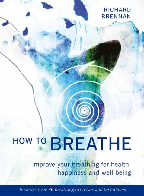 How to Breathe: Improve Your Breathing for Health, Happiness and Well-Being (Includes Over 30 Breathing Exercises and Techniques) by Richard Brennan