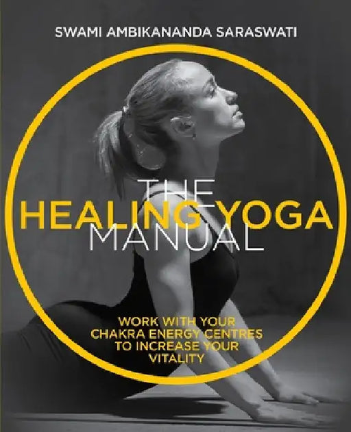 The Healing Yoga Manual: Work with Your Chakra Energy Centres to Increase Your Vitality by Saraswati, Swami Ambikananda