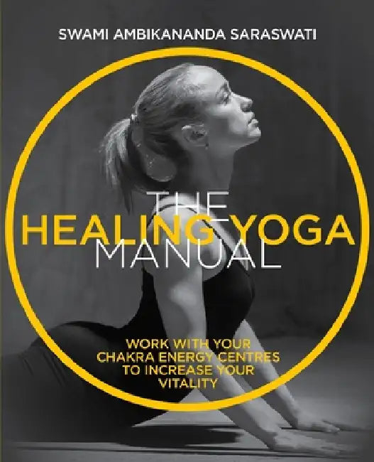The Healing Yoga Manual: Work with Your Chakra Energy Centres to Increase Your Vitality by Saraswati, Swami Ambikananda