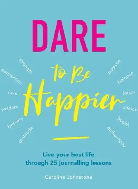 Dare to Be Happier: Live Your Best Life Through 25 Journalling Lessons by Caroline Johnstone
