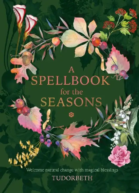 A Spellbook for the Seasons: Magical Blessings to Celebrate the Natural Shifts and Transitions of Our Planets by Sarah Coyne