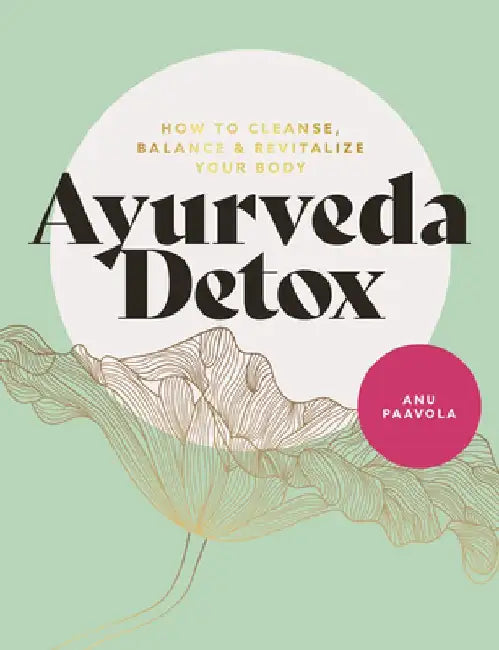 Ayurveda Detox: How to Cleanse, Balance and Revitalize Your Body by Anu Paavola
