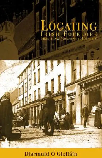 Locating Irish Folklore: Tradition, Modernity, Identity by Diarmuid Ó. Giolláin