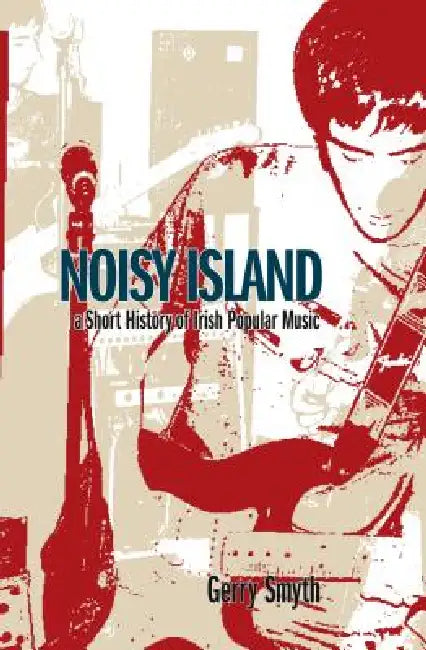 Noisy Island: A Critical History of Irish Rock Music by Gerry Smyth