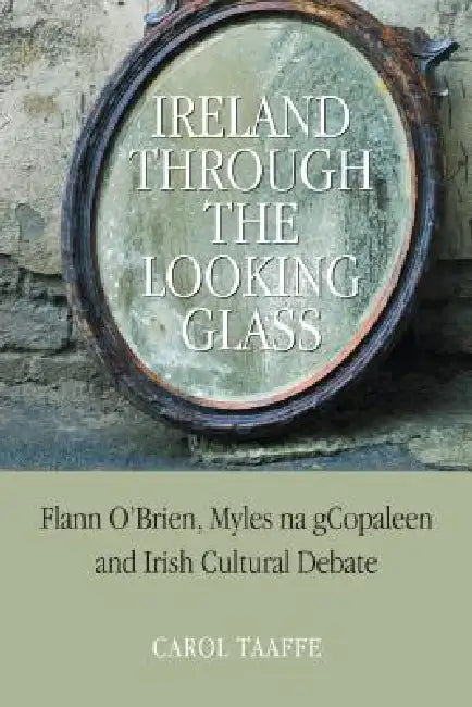 Ireland Through the Looking-Glass: Flann O'Brien, Myles na gCopaleen and Irish Cultural Debate by Carol Taaffe
