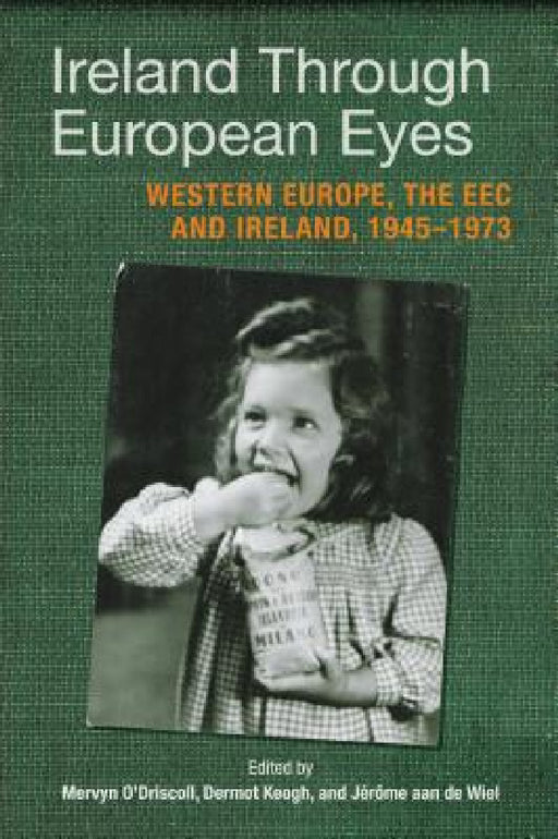 Ireland Through European Eyes: Western Europe, the EEC and Ireland, 1945-1973 by Mervyn O'Driscoll
