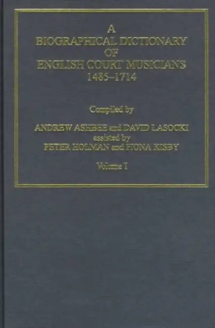 A Biographical Dictionary of English Court Musicians, 1485-1714 by David Lasocki