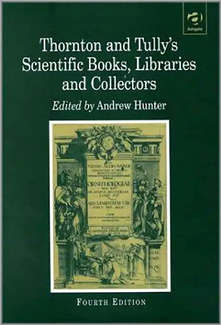 Thornton And Tully'S Scientific Books, Libraries, And Collectors: A Study of Bibliography and the Book Trade in Relation to the History of Science by John Leonard Thornton, Robert I.J. Tully