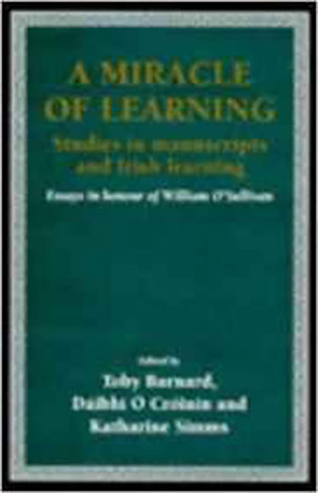 A Miracle Of Learning: Irish Manuscripts, Their Uses and Their Owners, 800-1760