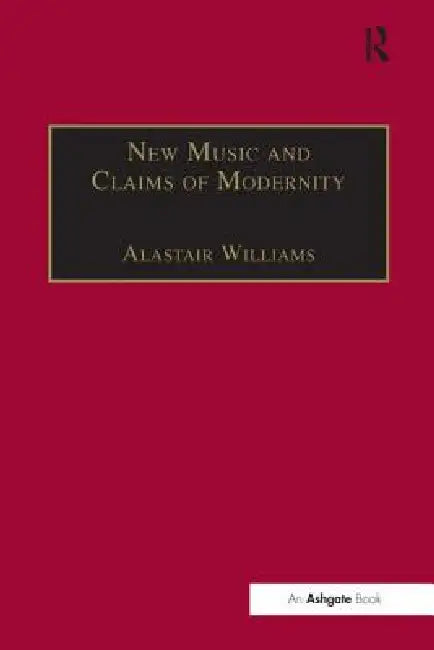 New Music and the Claims of Modernity by Alastair Williams