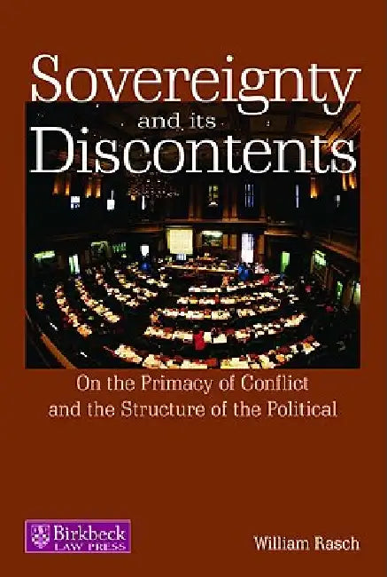 Sovereignty and Its Discontents: On the Primacy of Conflict and the Structure of the Political by William Rasch