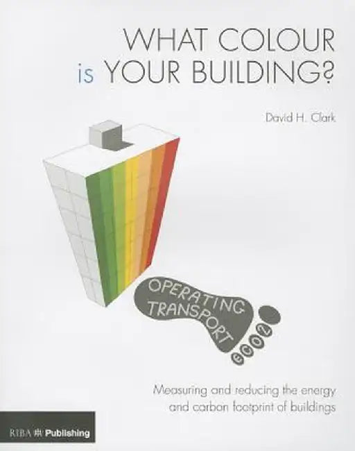 What Colour Is Your Building?: Measuring and Reducing the Energy and Carbon Footprint of Buildings by David Clark