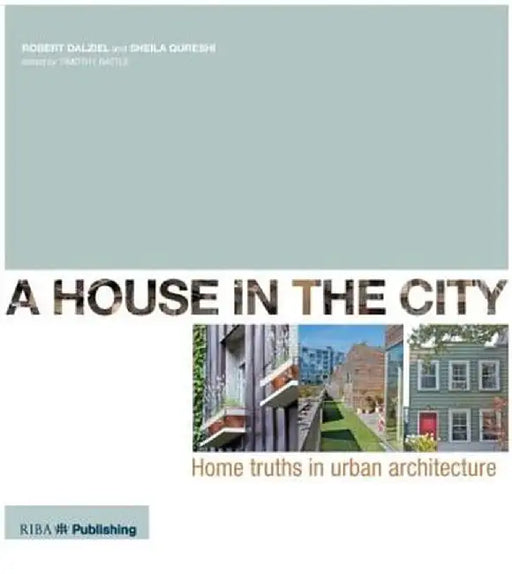 A House in the City: Home Truths in Urban Architecture by Robert Dalziel