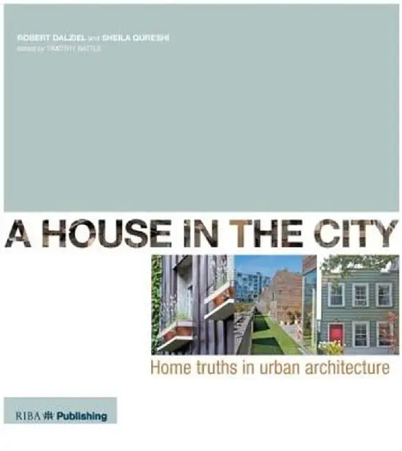 A House in the City: Home Truths in Urban Architecture by Robert Dalziel