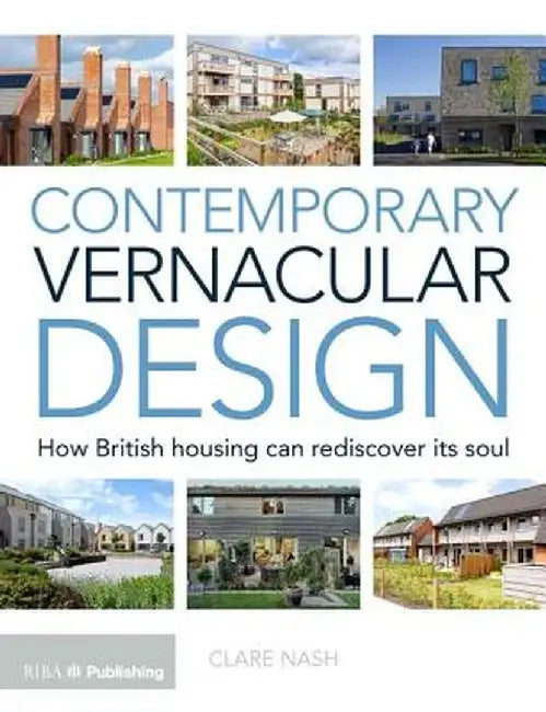 Contemporary Vernacular Design: How British Housing Can Rediscover Its Soul by Clare Nash
