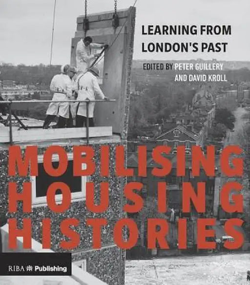 Mobilising Housing Histories: Learning from London's Past for a Sustainable Future by Peter Guillery