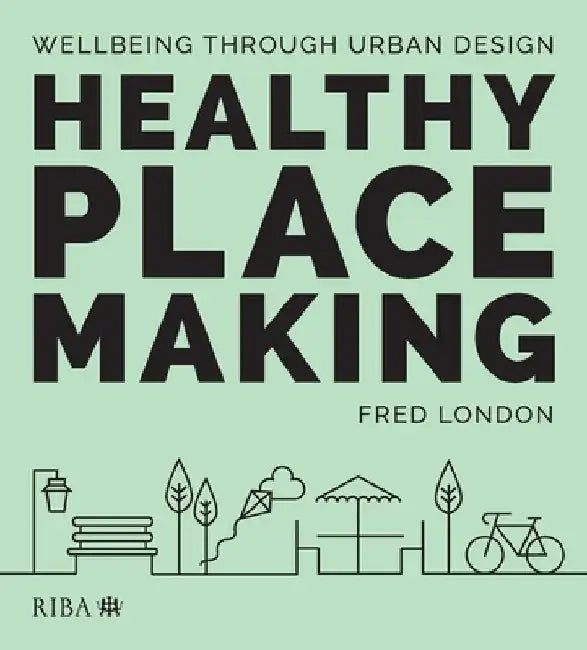 Healthy Placemaking: Wellbeing Through Urban Design by Fred London