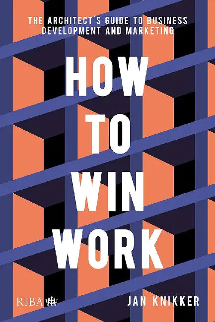 How to Win Work: The Architect's Guide to Business Development and Marketing by Jan Knikker