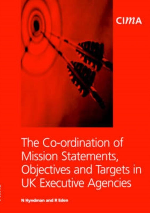 The Co-Ordination Of Mission Statements, Objectives And Targets In Uk Executive Agencies by Noel Hyndman, R. Eden