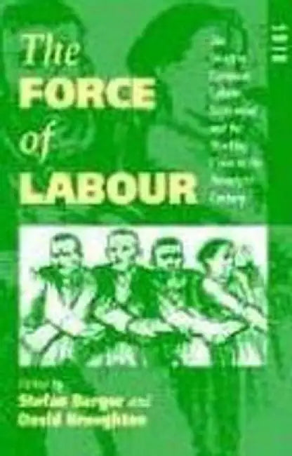The Force of Labour: The Western European Labour Movement and the Working Class in the Twentieth Century by Stefan Berger
