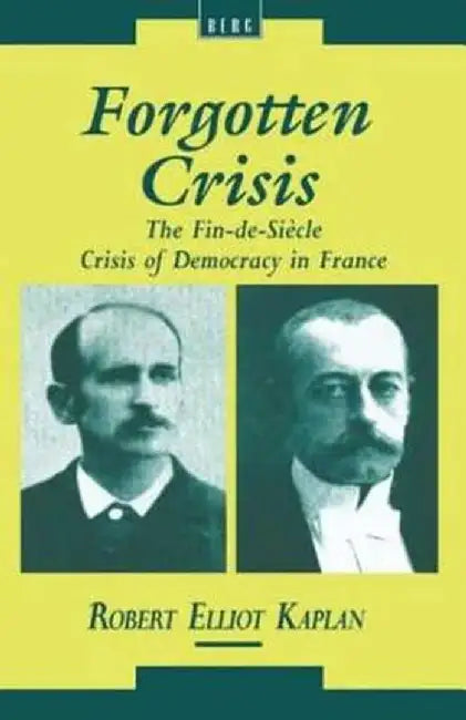 Forgotten Crisis: The Fin-de-Siecle Crisis of Democracy in France by Robert Elliot Kaplan