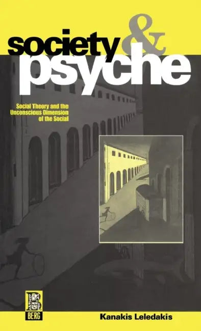 Society and Psyche: Social Theory and the Unconscious Dimension of the Social by Kanakis Leledakis