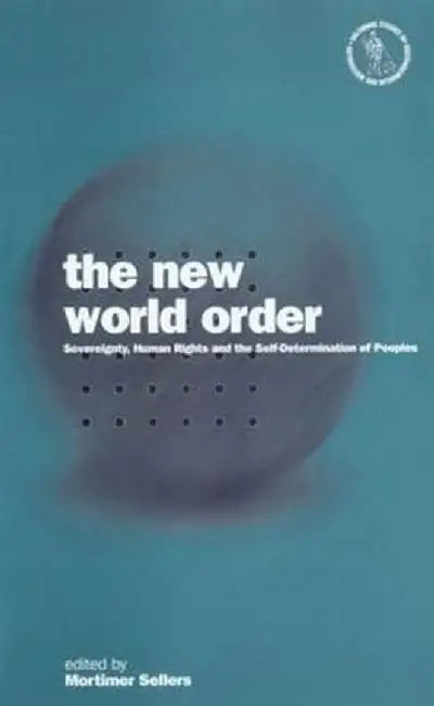 The New World Order: Sovereignty, Human Rights and the Self-Determination of Peoples by Mortimer Sellers